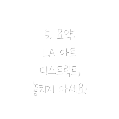 5. 요약:  LA 아트 디스트릭트, 놓치지 마세요!