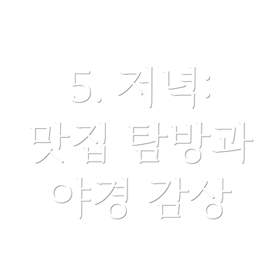 5. 저녁: 맛집 탐방과 야경 감상