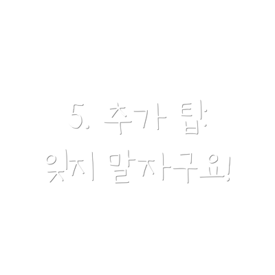 5. 추가 팁: 잊지 말자구요!