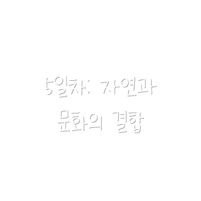 5일차: 자연과 문화의 결합