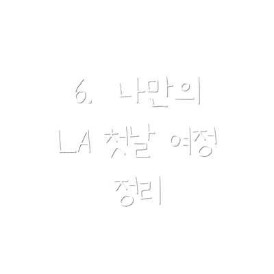 6.  나만의 LA 첫날 여정 정리