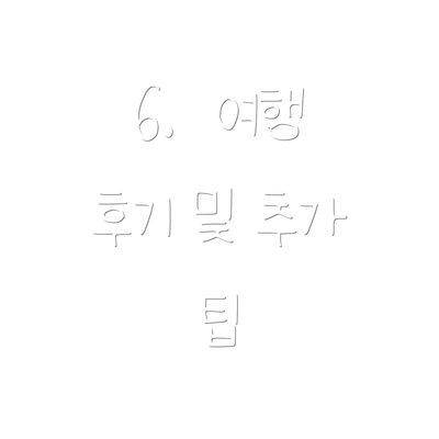 6.  여행 후기 및 추가 팁