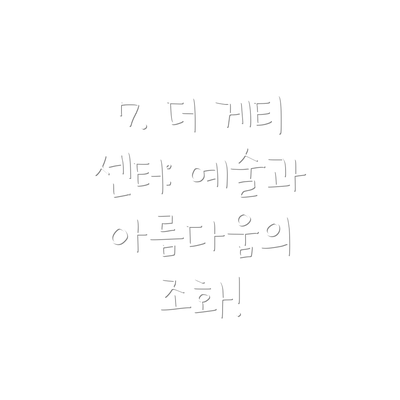 7. 더 게티 센터: 예술과 아름다움의 조화!