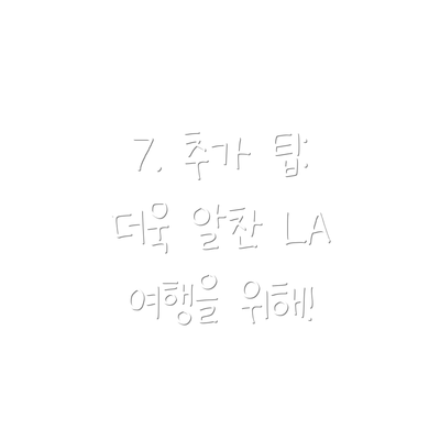 7. 추가 팁:  더욱 알찬 LA 여행을 위해!