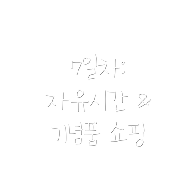 7일차:  자유시간 & 기념품 쇼핑