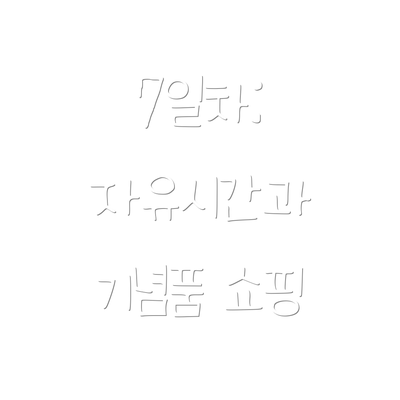 7일차:  자유시간과 기념품 쇼핑