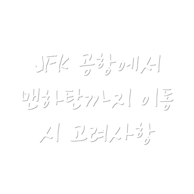 JFK 공항에서 맨하탄까지 이동 시 고려사항