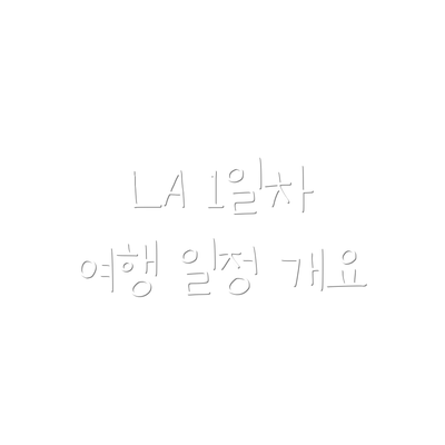 LA 1일차 여행 일정 개요