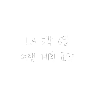 LA 5박 6일 여행 계획 요약