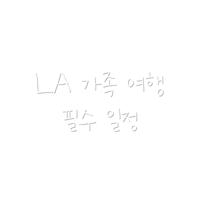 LA 가족 여행 필수 일정
