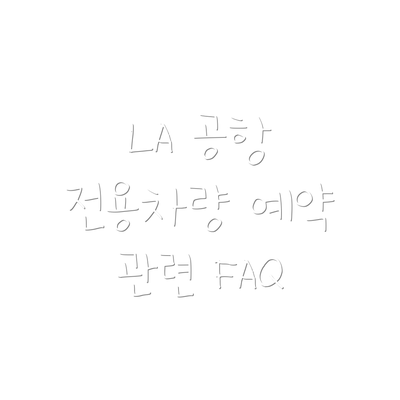 LA 공항 전용차량 예약 관련 FAQ