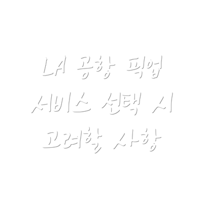 LA 공항 픽업 서비스 선택 시 고려할 사항