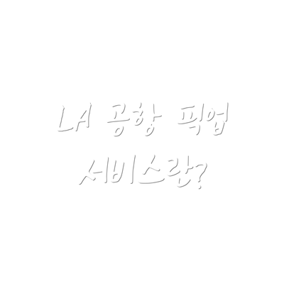 LA 공항 픽업 서비스란?