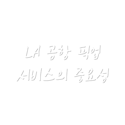 LA 공항 픽업 서비스의 중요성