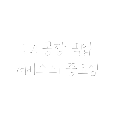 LA 공항 픽업 서비스의 중요성