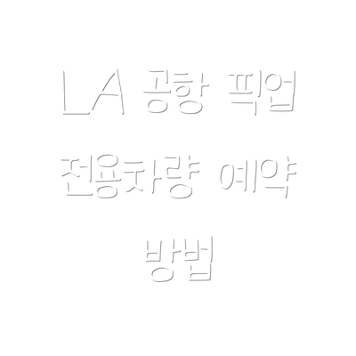 LA 공항 픽업 전용차량 예약 방법