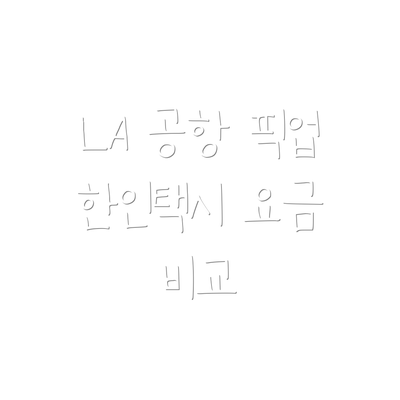 LA 공항 픽업 한인택시 요금 비교