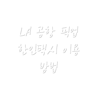 LA 공항 픽업 한인택시 이용 방법