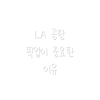 LA 공항 픽업이 중요한 이유