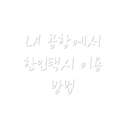 LA 공항에서 한인택시 이용 방법