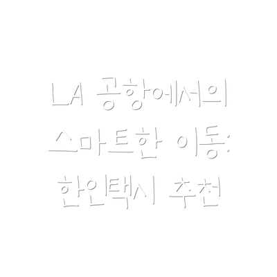 LA 공항에서의 스마트한 이동: 한인택시 추천