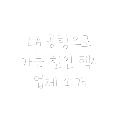 LA 공항으로 가는 한인 택시 업체 소개