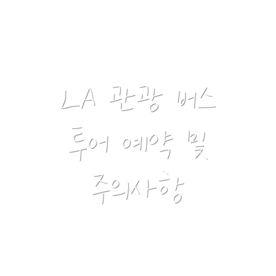 LA 관광 버스 투어 예약 및 주의사항