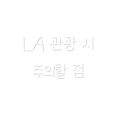 LA 관광 시 주의할 점