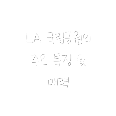 LA 국립공원의 주요 특징 및 매력
