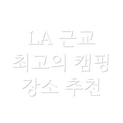 LA 근교 최고의 캠핑 장소 추천