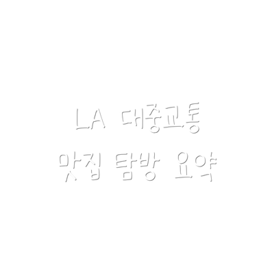 LA 대중교통 맛집 탐방 요약
