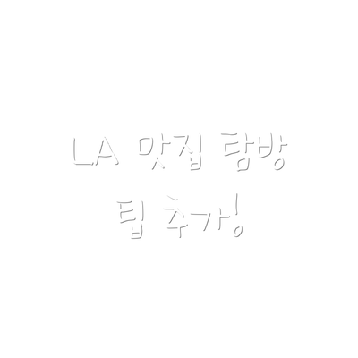 LA 맛집 탐방 팁 추가!