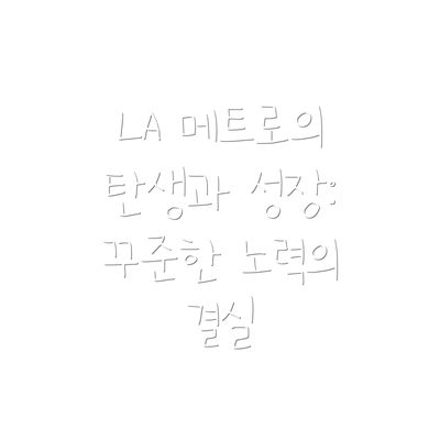 LA 메트로의 탄생과 성장: 꾸준한 노력의 결실