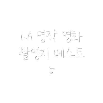 LA 명작 영화 촬영지 베스트 5