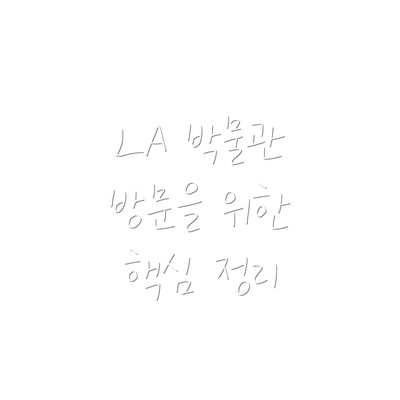 LA 박물관 방문을 위한 핵심 정리