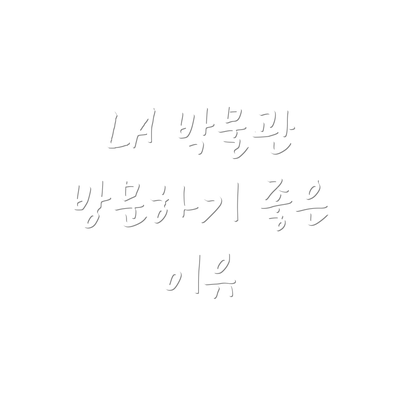 LA 박물관 방문하기 좋은 이유