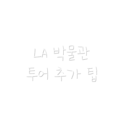 LA 박물관 투어 추가 팁