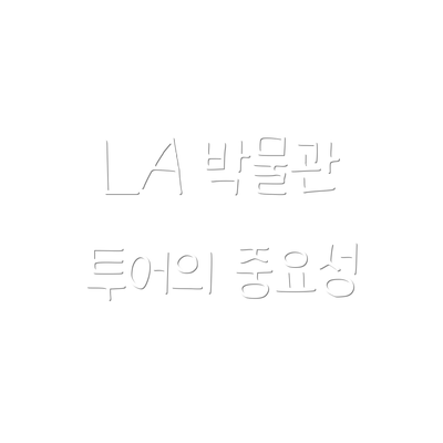 LA 박물관 투어의 중요성