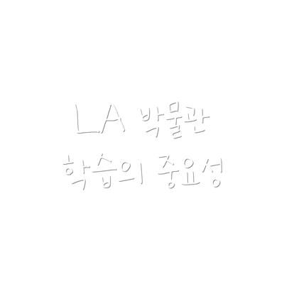LA 박물관 학습의 중요성