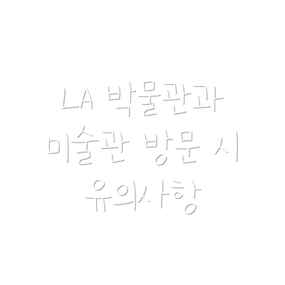 LA 박물관과 미술관 방문 시 유의사항