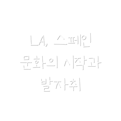 LA, 스페인 문화의 시작과 발자취