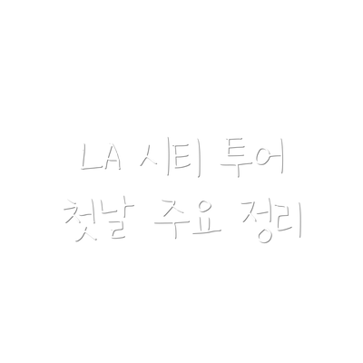 LA 시티 투어 첫날 주요 정리
