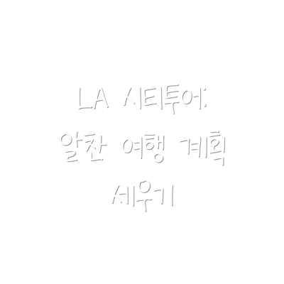 LA 시티투어: 알찬 여행 계획 세우기