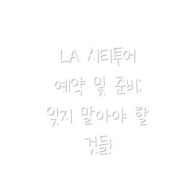 LA 시티투어 예약 및 준비: 잊지 말아야 할 것들!