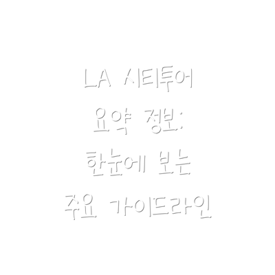 LA 시티투어 요약 정보: 한눈에 보는 주요 가이드라인