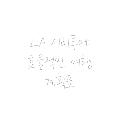 LA 시티투어: 효율적인 여행 계획표