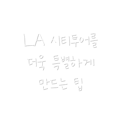 LA 시티투어를 더욱 특별하게 만드는 팁