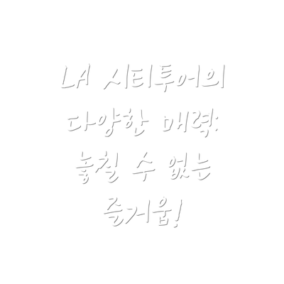 LA 시티투어의 다양한 매력: 놓칠 수 없는 즐거움!