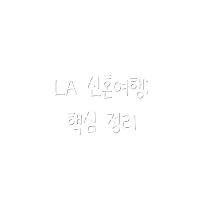 LA 신혼여행:  핵심 정리