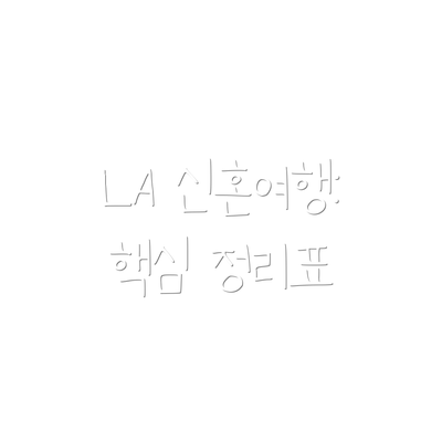 LA 신혼여행:  핵심 정리표